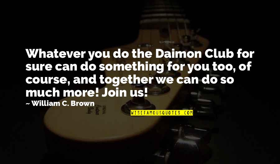 Durezza In English Quotes By William C. Brown: Whatever you do the Daimon Club for sure