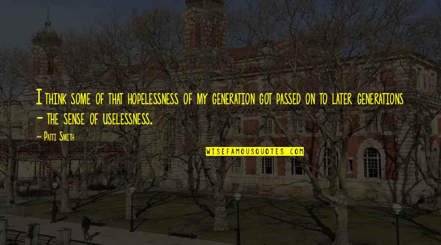 Durf Te Quotes By Patti Smith: I think some of that hopelessness of my Durf Te Quotes By Patti Smith: I think some of that hopelessness of my