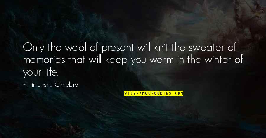 Durfee Quotes By Himanshu Chhabra: Only the wool of present will knit the Durfee Quotes By Himanshu Chhabra: Only the wool of present will knit the