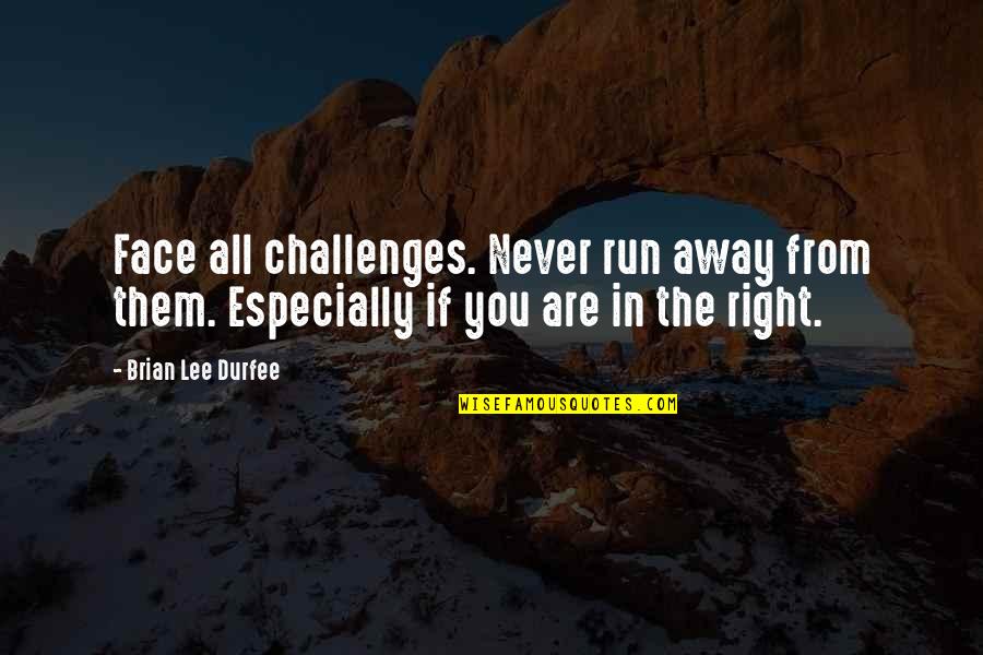 Durfee's Quotes By Brian Lee Durfee: Face all challenges. Never run away from them.