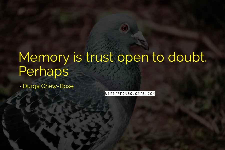 Durga Chew-Bose quotes: Memory is trust open to doubt. Perhaps
