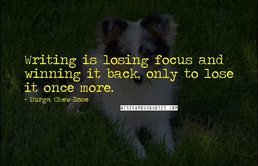 Durga Chew-Bose quotes: Writing is losing focus and winning it back, only to lose it once more.