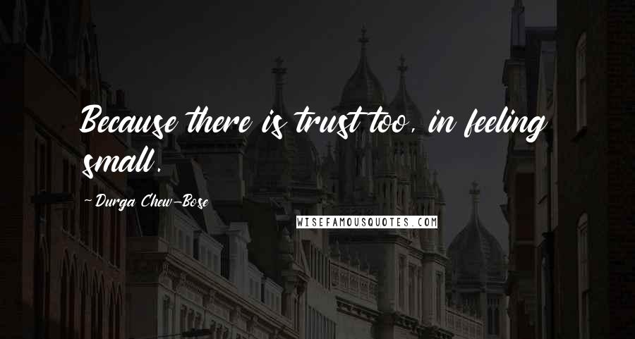 Durga Chew-Bose quotes: Because there is trust too, in feeling small.