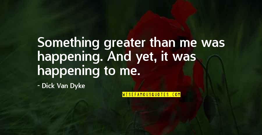 Durga Yantra Quotes By Dick Van Dyke: Something greater than me was happening. And yet,