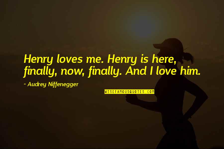 Durgeon Trigger Quotes By Audrey Niffenegger: Henry loves me. Henry is here, finally, now,