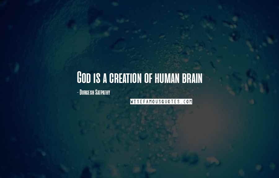 Durgesh Satpathy quotes: God is a creation of human brain