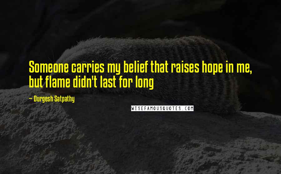 Durgesh Satpathy quotes: Someone carries my belief that raises hope in me, but flame didn't last for long