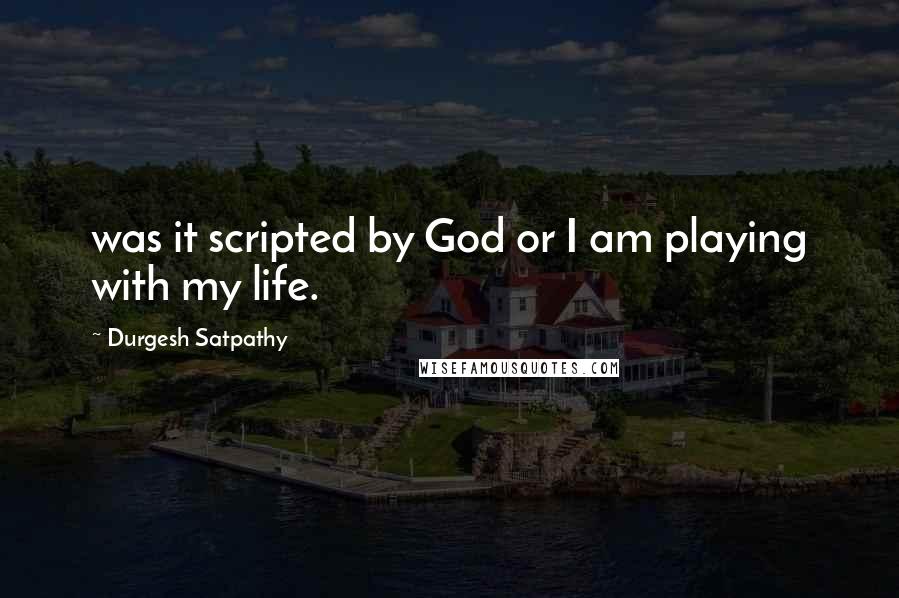 Durgesh Satpathy quotes: was it scripted by God or I am playing with my life.