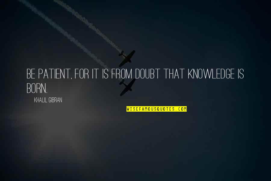 Durgin Electric Quotes By Khalil Gibran: Be patient, for it is from doubt that