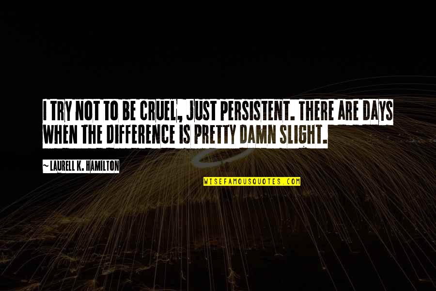 Durhaka In English Quotes By Laurell K. Hamilton: I try not to be cruel, just persistent. Durhaka In English Quotes By Laurell K. Hamilton: I try not to be cruel, just persistent.