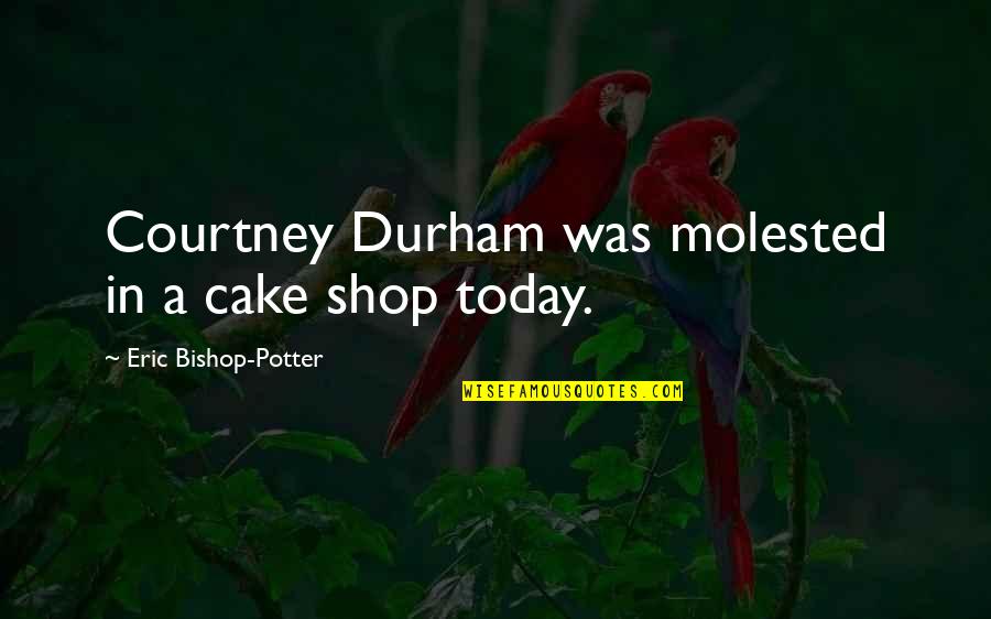 Durham Quotes By Eric Bishop-Potter: Courtney Durham was molested in a cake shop