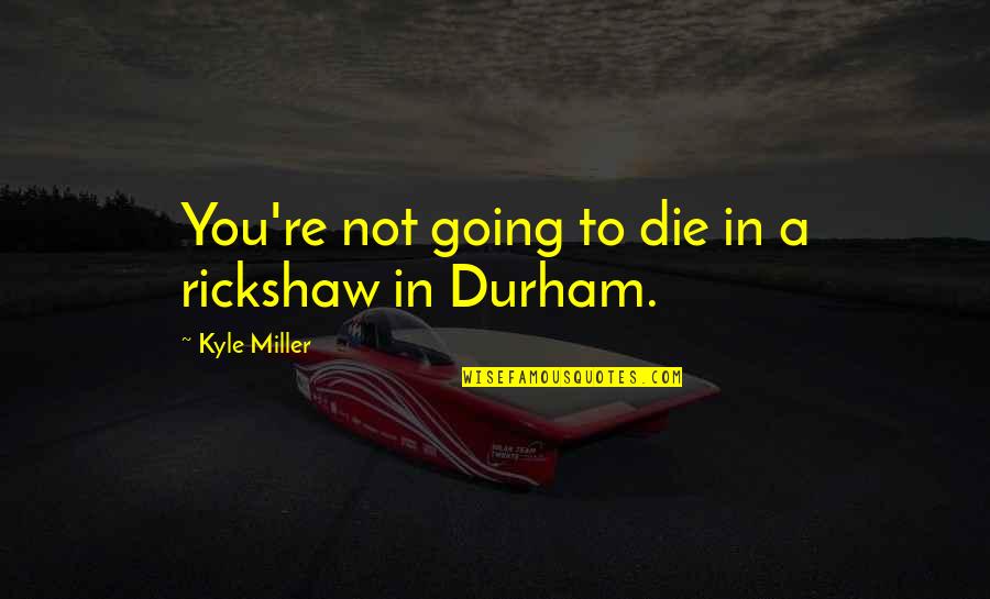 Durham Quotes By Kyle Miller: You're not going to die in a rickshaw