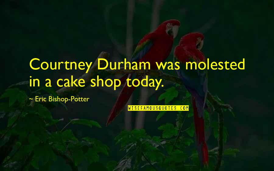 Durham's Quotes By Eric Bishop-Potter: Courtney Durham was molested in a cake shop