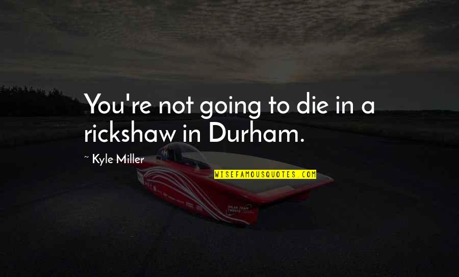 Durham's Quotes By Kyle Miller: You're not going to die in a rickshaw