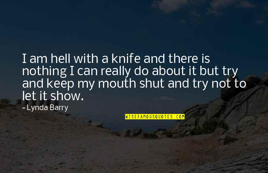 Duriel Davis Quotes By Lynda Barry: I am hell with a knife and there Duriel Davis Quotes By Lynda Barry: I am hell with a knife and there