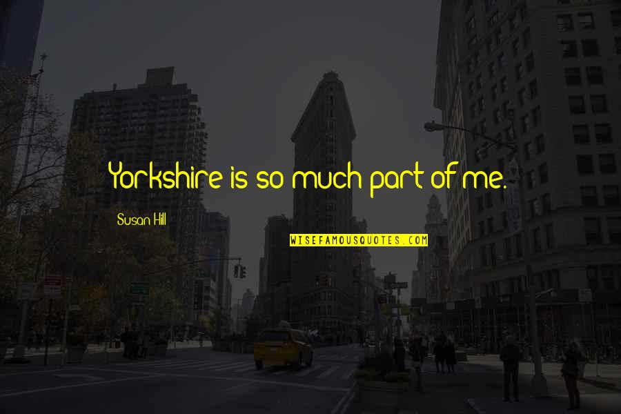 Duriel Davis Quotes By Susan Hill: Yorkshire is so much part of me. Duriel Davis Quotes By Susan Hill: Yorkshire is so much part of me.