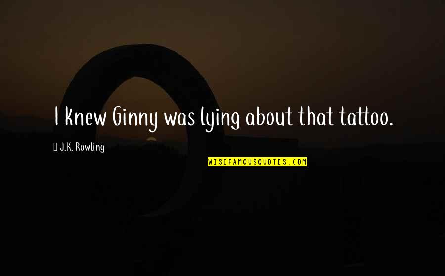 Durin Quotes By J.K. Rowling: I knew Ginny was lying about that tattoo. Durin Quotes By J.K. Rowling: I knew Ginny was lying about that tattoo.