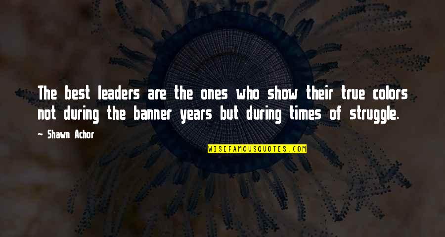 During My Struggle Quotes By Shawn Achor: The best leaders are the ones who show