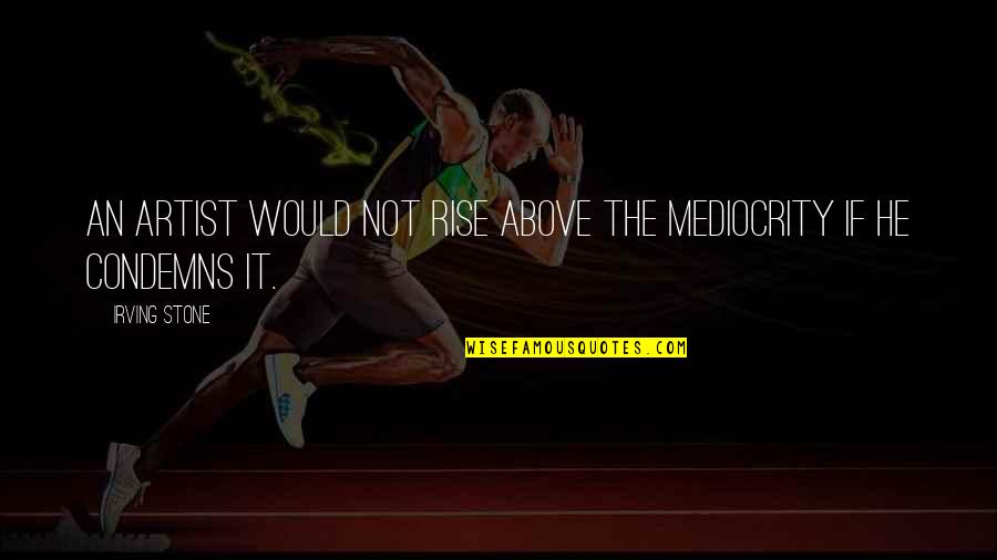 During These Difficult Times Quotes By Irving Stone: An artist would not rise above the mediocrity