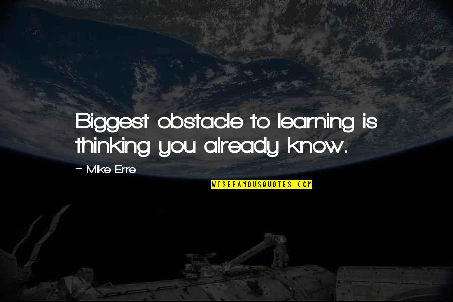 Durins Bane Quotes By Mike Erre: Biggest obstacle to learning is thinking you already