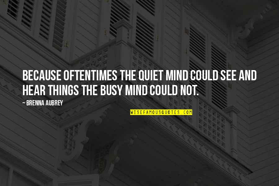 Durio Mcgoffin Quotes By Brenna Aubrey: Because oftentimes the quiet mind could see and Durio Mcgoffin Quotes By Brenna Aubrey: Because oftentimes the quiet mind could see and