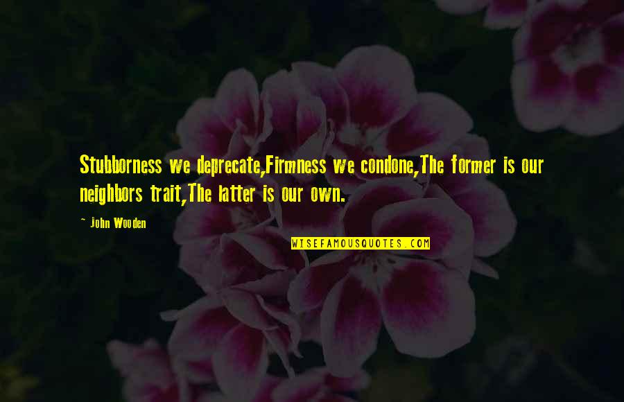 Duritza Quotes By John Wooden: Stubborness we deprecate,Firmness we condone,The former is our Duritza Quotes By John Wooden: Stubborness we deprecate,Firmness we condone,The former is our