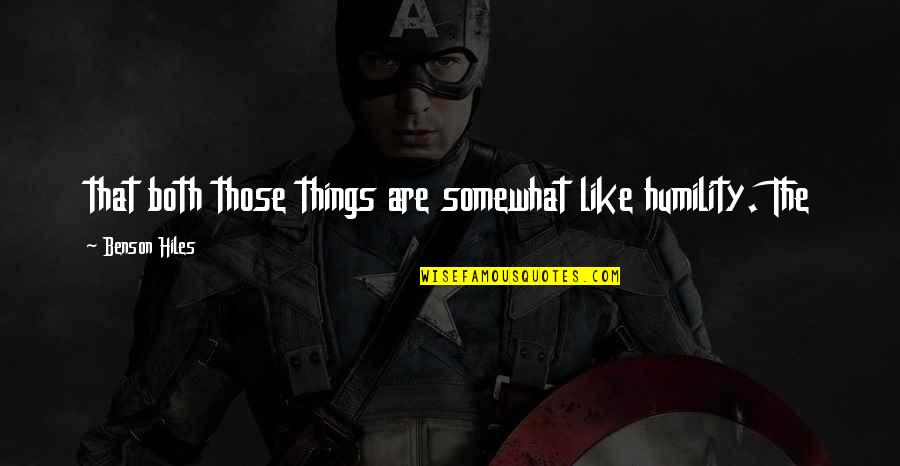 Durjana Adalah Quotes By Benson Hiles: that both those things are somewhat like humility. Durjana Adalah Quotes By Benson Hiles: that both those things are somewhat like humility.