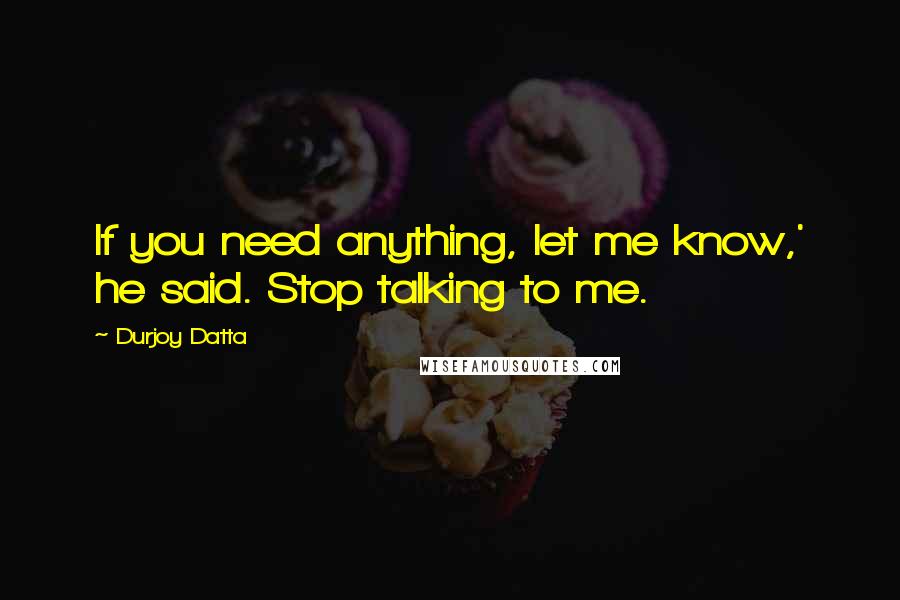 Durjoy Datta quotes: If you need anything, let me know,' he said. Stop talking to me.