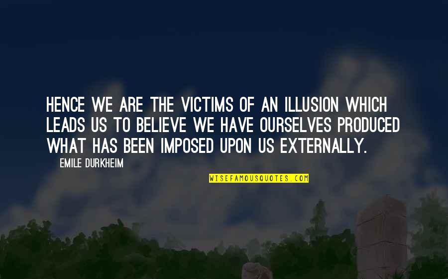 Durkheim Quotes By Emile Durkheim: Hence we are the victims of an illusion