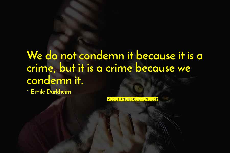 Durkheim Quotes By Emile Durkheim: We do not condemn it because it is