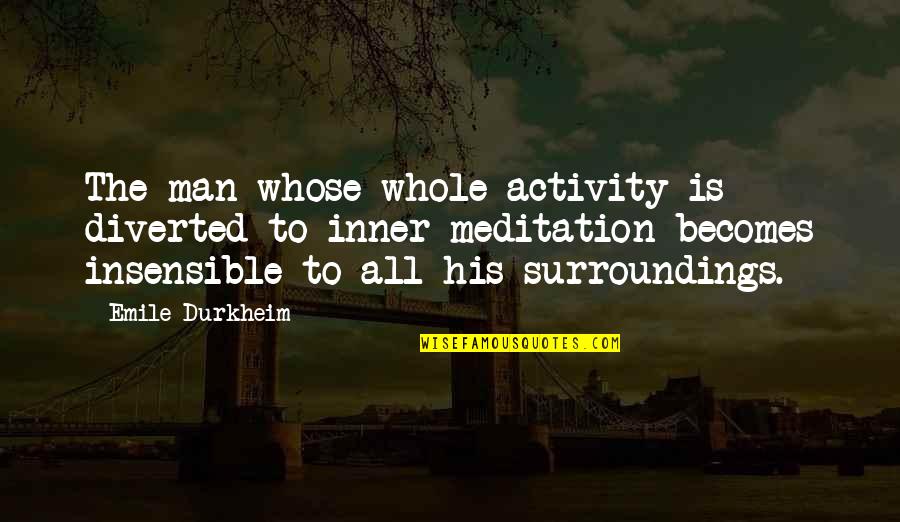 Durkheim Quotes By Emile Durkheim: The man whose whole activity is diverted to