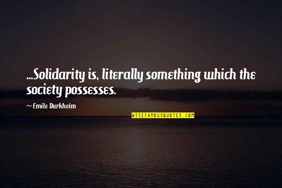 Durkheim Quotes By Emile Durkheim: ...Solidarity is, literally something which the society possesses.