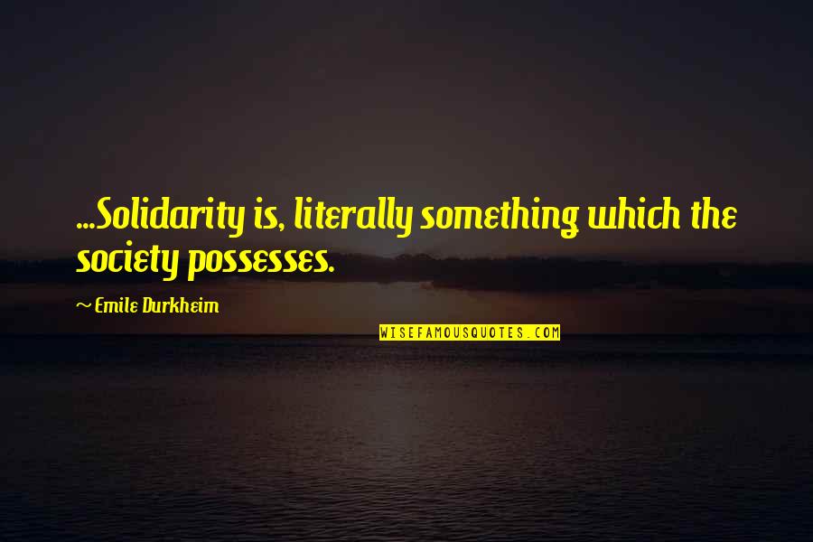 Durkheim Solidarity Quotes By Emile Durkheim: ...Solidarity is, literally something which the society possesses.