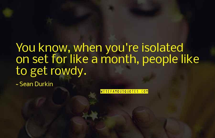 Durkin Quotes By Sean Durkin: You know, when you're isolated on set for