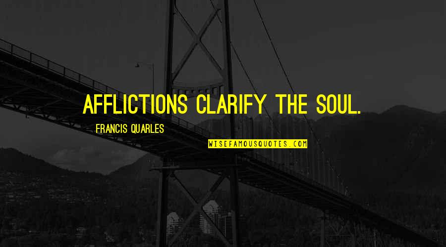 Durmaz Zele Quotes By Francis Quarles: Afflictions clarify the soul. Durmaz Zele Quotes By Francis Quarles: Afflictions clarify the soul.