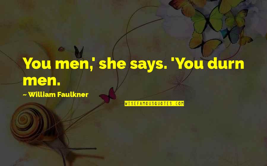 Durn Quotes By William Faulkner: You men,' she says. 'You durn men.