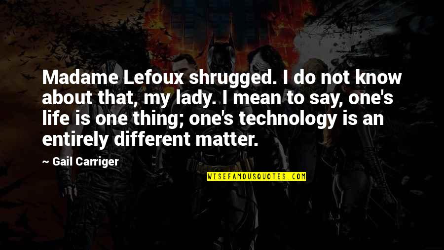 Durno Gugur Quotes By Gail Carriger: Madame Lefoux shrugged. I do not know about Durno Gugur Quotes By Gail Carriger: Madame Lefoux shrugged. I do not know about