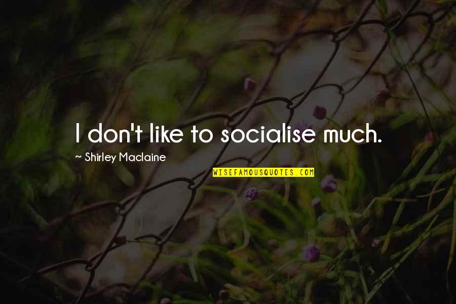 Durno Shea Quotes By Shirley Maclaine: I don't like to socialise much. Durno Shea Quotes By Shirley Maclaine: I don't like to socialise much.