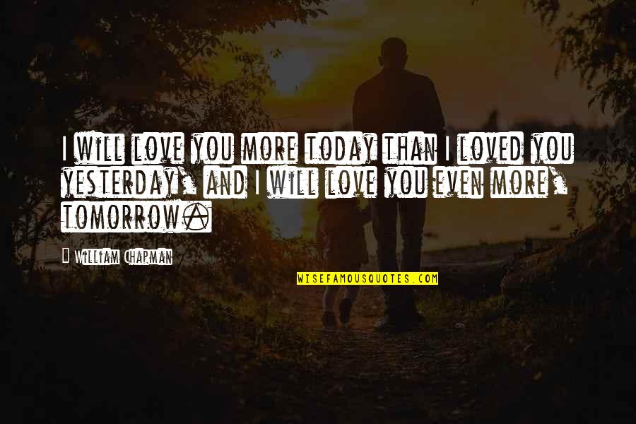 Durno Shea Quotes By William Chapman: I will love you more today than I Durno Shea Quotes By William Chapman: I will love you more today than I