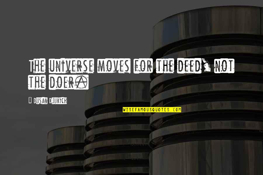Durocher Veterinary Quotes By Dusan Djukich: The universe moves for the deed, not the Durocher Veterinary Quotes By Dusan Djukich: The universe moves for the deed, not the