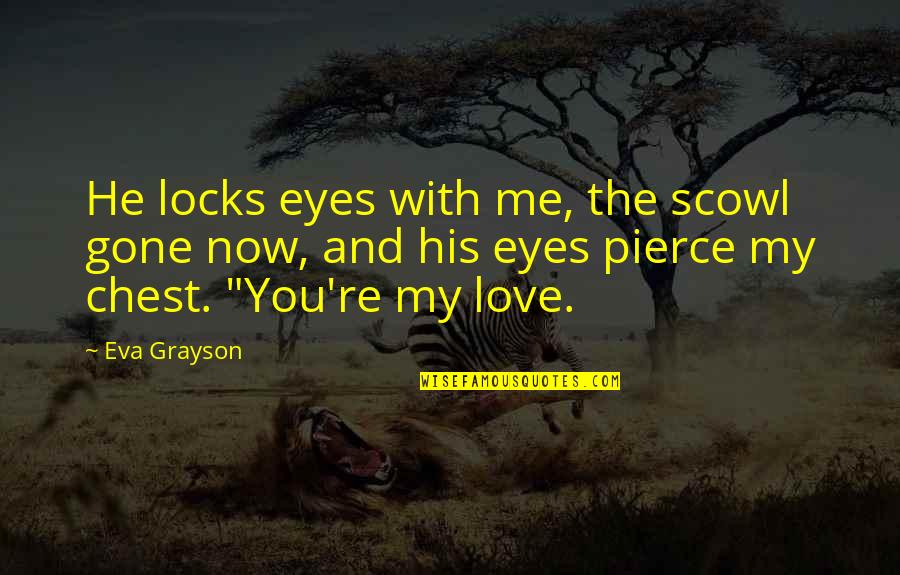 Durojet Quotes By Eva Grayson: He locks eyes with me, the scowl gone Durojet Quotes By Eva Grayson: He locks eyes with me, the scowl gone