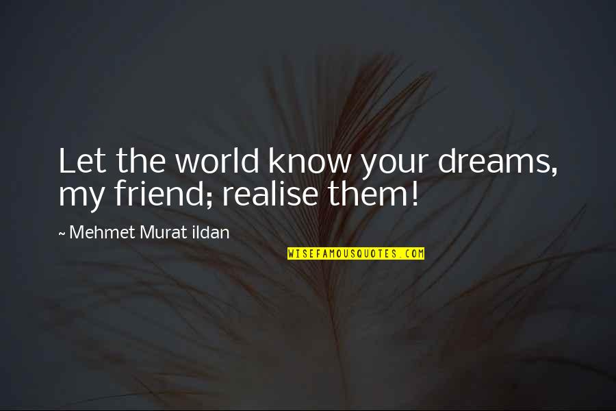 Durojet Quotes By Mehmet Murat Ildan: Let the world know your dreams, my friend; Durojet Quotes By Mehmet Murat Ildan: Let the world know your dreams, my friend;