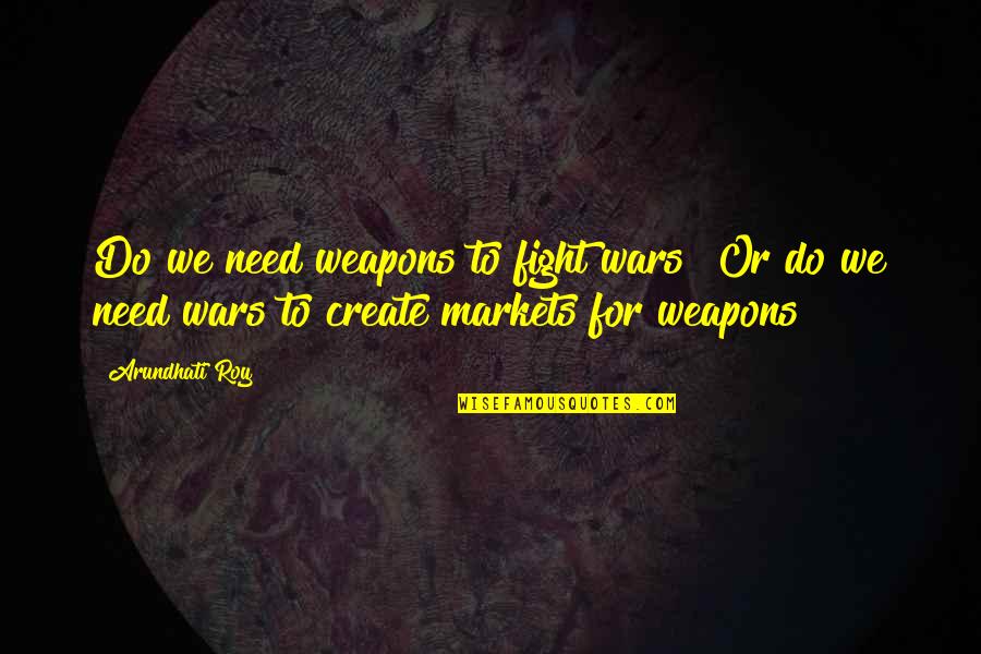 Duronic Quotes By Arundhati Roy: Do we need weapons to fight wars? Or