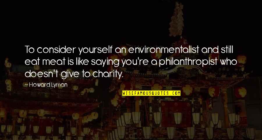 Duroseau Couture Quotes By Howard Lyman: To consider yourself an environmentalist and still eat Duroseau Couture Quotes By Howard Lyman: To consider yourself an environmentalist and still eat