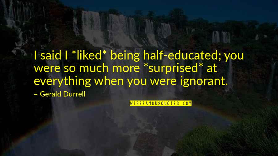 Durrell's Quotes By Gerald Durrell: I said I *liked* being half-educated; you were