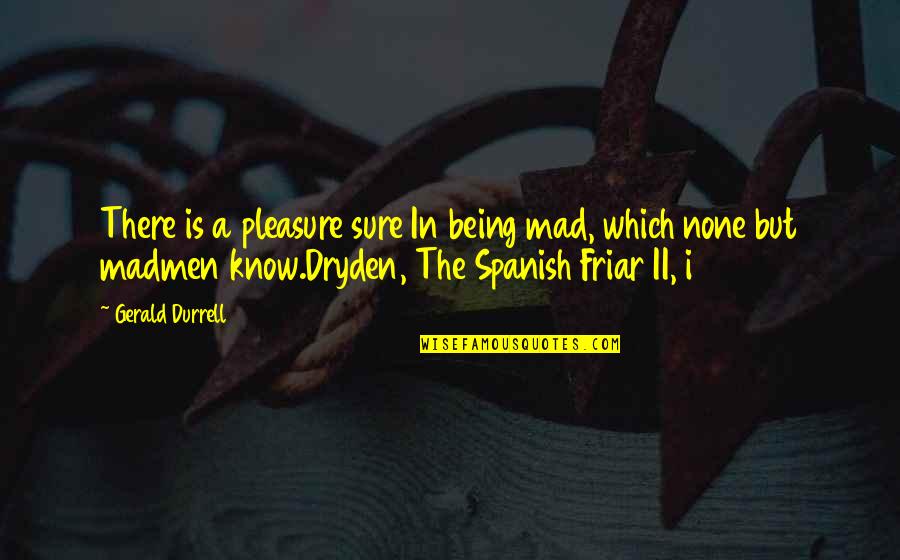 Durrell's Quotes By Gerald Durrell: There is a pleasure sure In being mad,