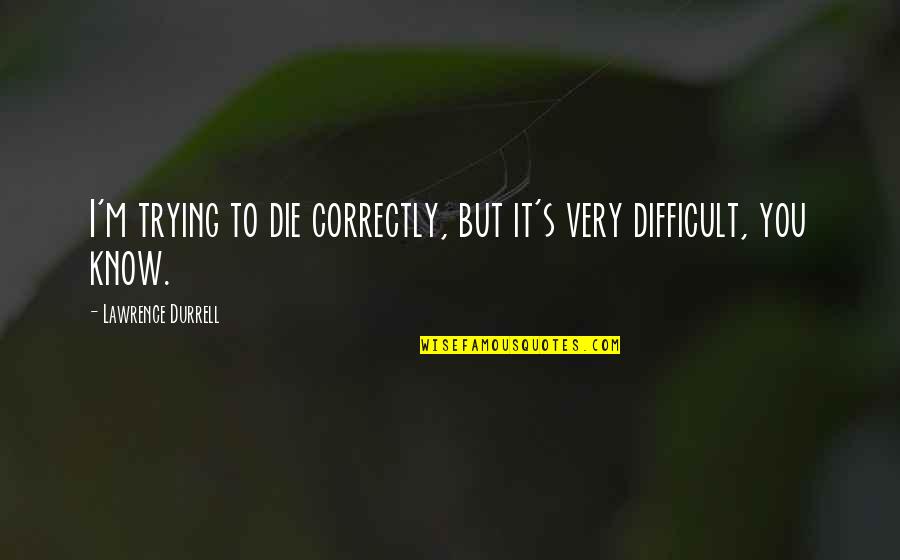 Durrell's Quotes By Lawrence Durrell: I'm trying to die correctly, but it's very