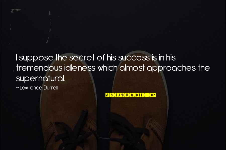 Durrell's Quotes By Lawrence Durrell: I suppose the secret of his success is