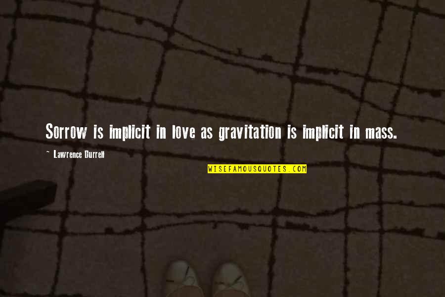 Durrell's Quotes By Lawrence Durrell: Sorrow is implicit in love as gravitation is
