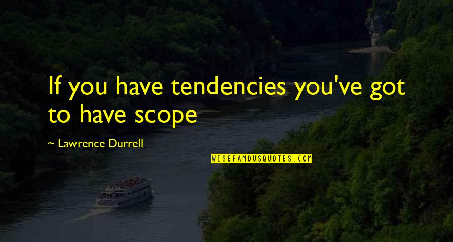 Durrell's Quotes By Lawrence Durrell: If you have tendencies you've got to have